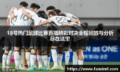 18号热门足球比赛直播精彩对决全程回放与分析尽在这里