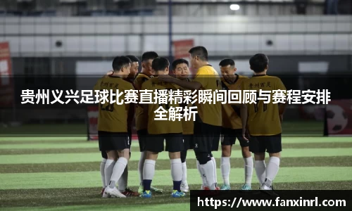 贵州义兴足球比赛直播精彩瞬间回顾与赛程安排全解析