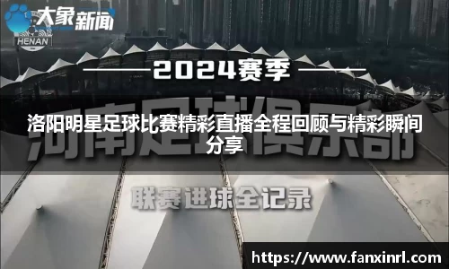 洛阳明星足球比赛精彩直播全程回顾与精彩瞬间分享