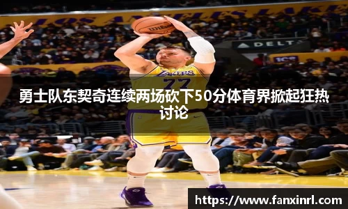 勇士队东契奇连续两场砍下50分体育界掀起狂热讨论