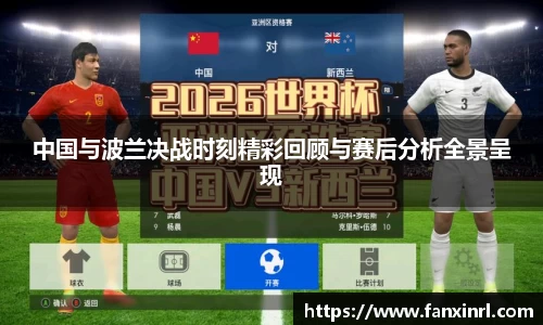 中国与波兰决战时刻精彩回顾与赛后分析全景呈现