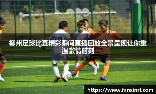 柳州足球比赛精彩瞬间直播回放全景呈现让你重温激情时刻