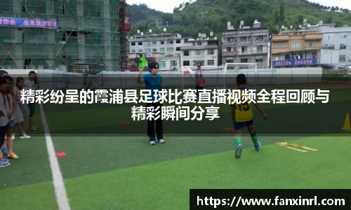 精彩纷呈的霞浦县足球比赛直播视频全程回顾与精彩瞬间分享