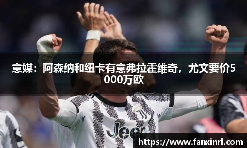 意媒：阿森纳和纽卡有意弗拉霍维奇，尤文要价5000万欧