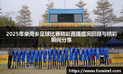 2025年荣周乡足球比赛精彩直播盛况回顾与精彩瞬间分享