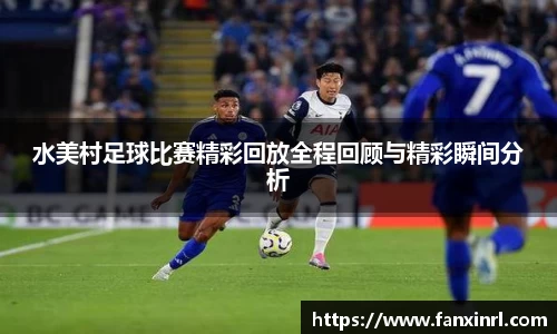 水美村足球比赛精彩回放全程回顾与精彩瞬间分析