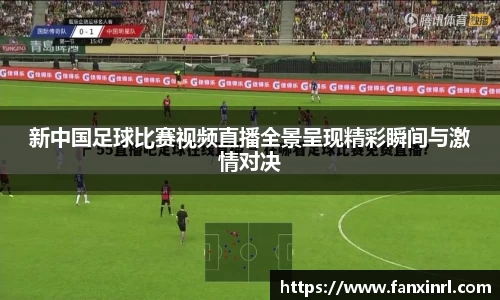新中国足球比赛视频直播全景呈现精彩瞬间与激情对决