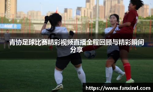 青协足球比赛精彩视频直播全程回顾与精彩瞬间分享