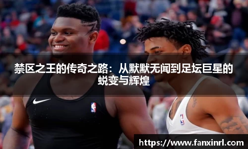 禁区之王的传奇之路：从默默无闻到足坛巨星的蜕变与辉煌