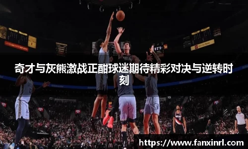 奇才与灰熊激战正酣球迷期待精彩对决与逆转时刻