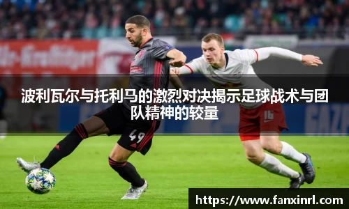 波利瓦尔与托利马的激烈对决揭示足球战术与团队精神的较量