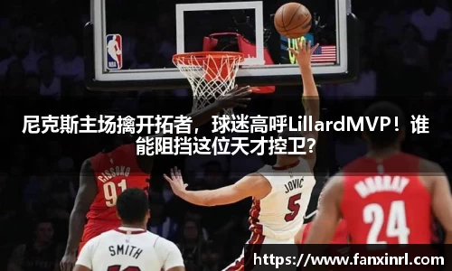 尼克斯主场擒开拓者，球迷高呼LillardMVP！谁能阻挡这位天才控卫？
